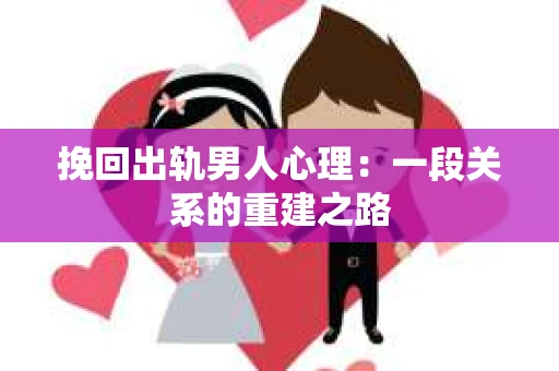 挽回出轨男人心理：一段关系的重建之路