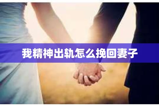 我精神出轨怎么挽回妻子