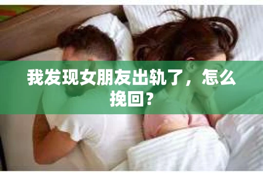 我发现女朋友出轨了，怎么挽回？