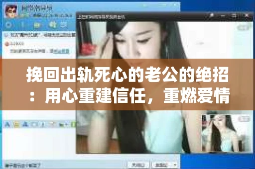 挽回出轨死心的老公的绝招：用心重建信任，重燃爱情火花