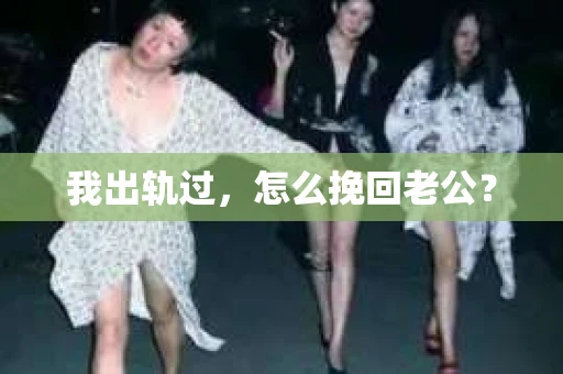 我出轨过，怎么挽回老公？