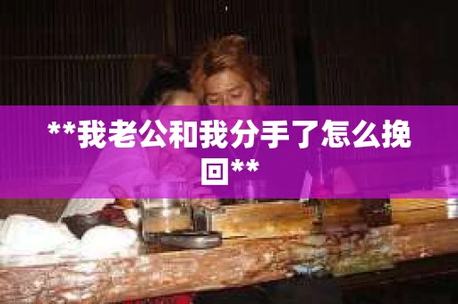 **我老公和我分手了怎么挽回**