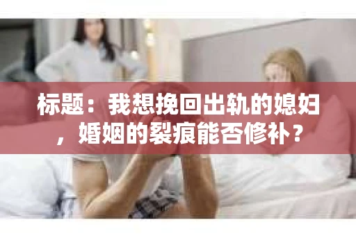 标题：我想挽回出轨的媳妇，婚姻的裂痕能否修补？