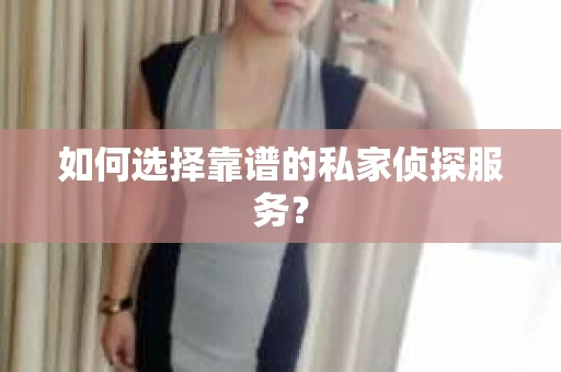 如何选择靠谱的私家侦探服务？