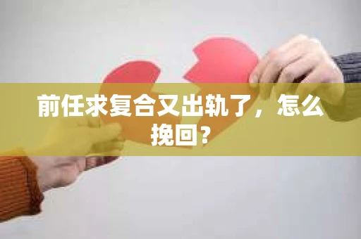 前任求复合又出轨了，怎么挽回？