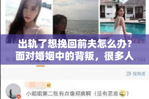 出轨了想挽回前夫怎么办？面对婚姻中的背叛，很多人都会感到痛苦和无助。但生活总是充满了转机，如果你真心想要挽回前夫，那么以下这些方法或许能给你一些启示。
