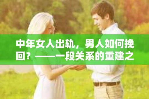 中年女人出轨，男人如何挽回？——一段关系的重建之路