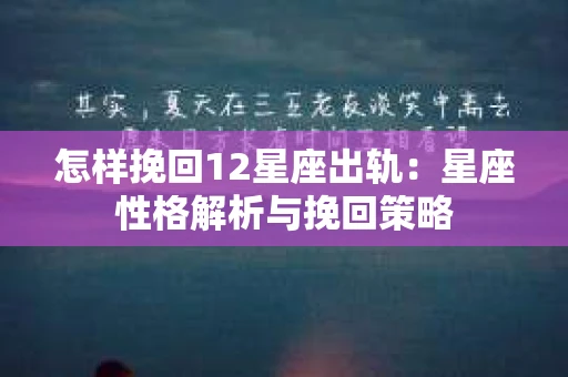 怎样挽回12星座出轨：星座性格解析与挽回策略