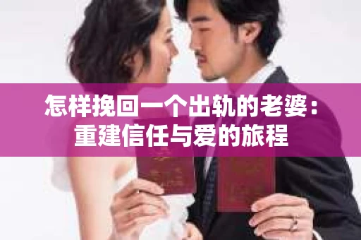 怎样挽回一个出轨的老婆：重建信任与爱的旅程