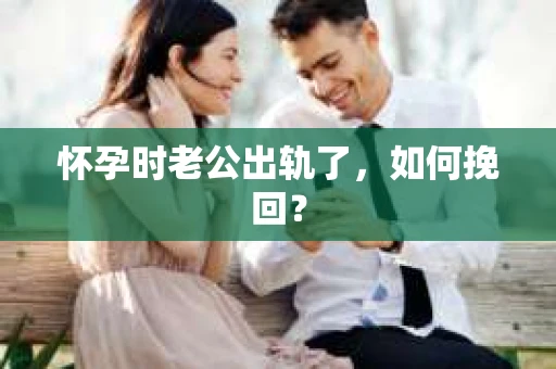 怀孕时老公出轨了，如何挽回？