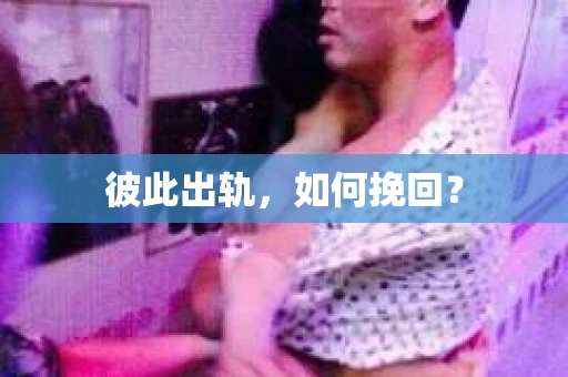 彼此出轨，如何挽回？