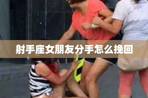 射手座女朋友分手怎么挽回