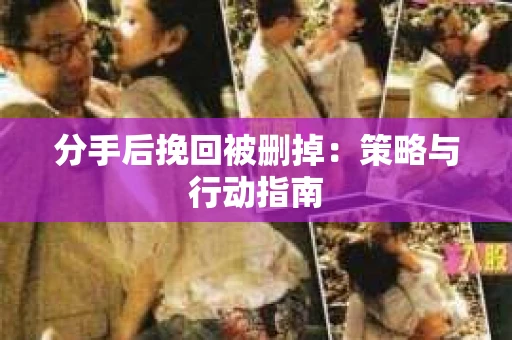 分手后挽回被删掉：策略与行动指南