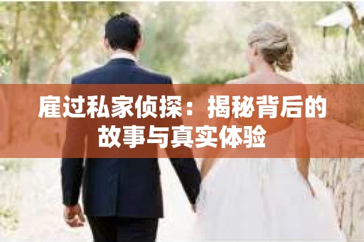 雇过私家侦探：揭秘背后的故事与真实体验