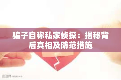 骗子自称私家侦探：揭秘背后真相及防范措施