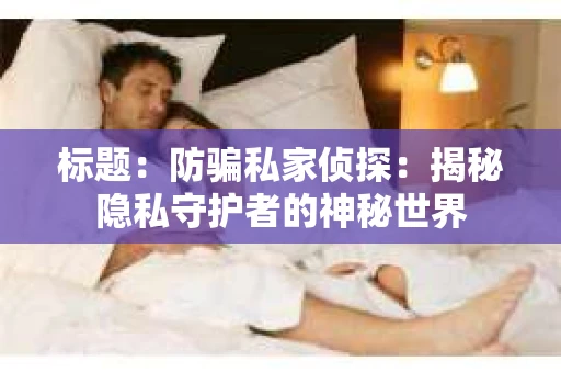 标题：防骗私家侦探：揭秘隐私守护者的神秘世界