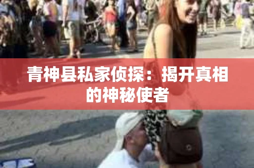 青神县私家侦探：揭开真相的神秘使者