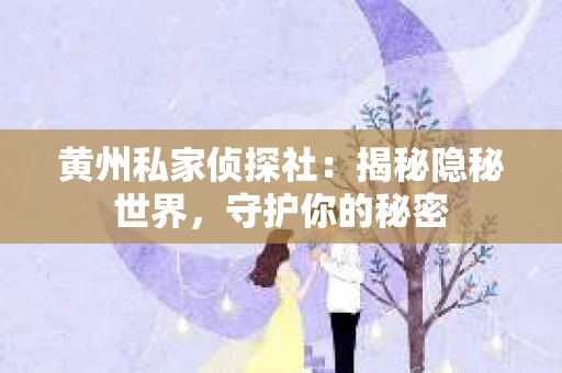 黄州私家侦探社：揭秘隐秘世界，守护你的秘密