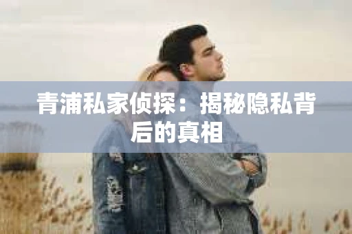 青浦私家侦探：揭秘隐私背后的真相