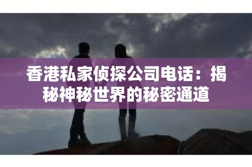 香港私家侦探公司电话：揭秘神秘世界的秘密通道