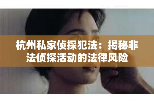 杭州私家侦探犯法：揭秘非法侦探活动的法律风险