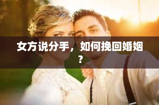 女方说分手，如何挽回婚姻？