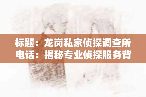 标题：龙岗私家侦探调查所电话：揭秘专业侦探服务背后的故事
