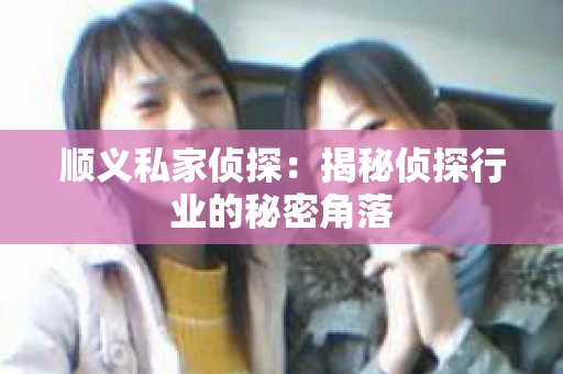 顺义私家侦探：揭秘侦探行业的秘密角落
