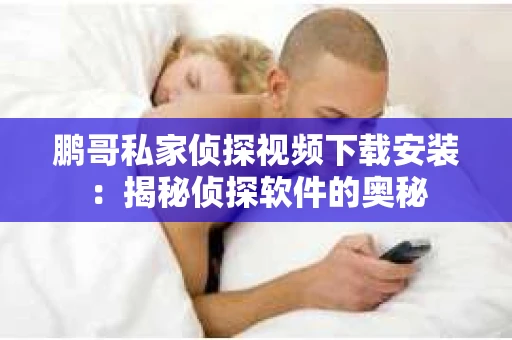 鹏哥私家侦探视频下载安装：揭秘侦探软件的奥秘