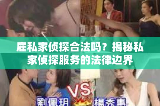 雇私家侦探合法吗？揭秘私家侦探服务的法律边界