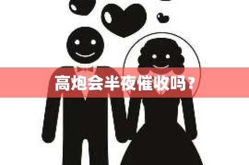 高炮会半夜催收吗？
