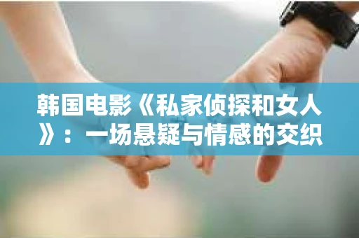 韩国电影《私家侦探和女人》：一场悬疑与情感的交织之旅