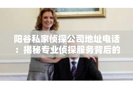 阳谷私家侦探公司地址电话：揭秘专业侦探服务背后的故事