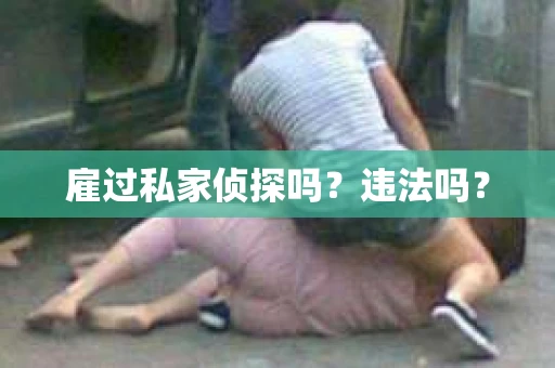 雇过私家侦探吗？违法吗？
