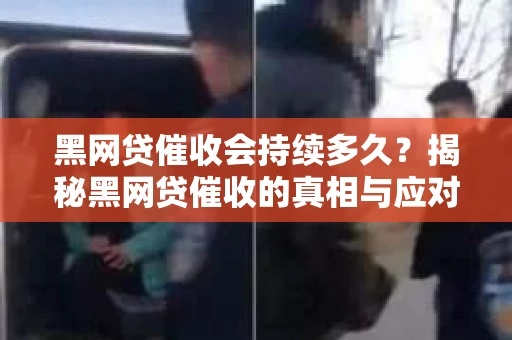 黑网贷催收会持续多久？揭秘黑网贷催收的真相与应对策略