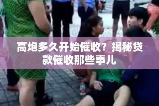 高炮多久开始催收？揭秘贷款催收那些事儿