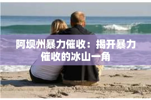 阿坝州暴力催收：揭开暴力催收的冰山一角