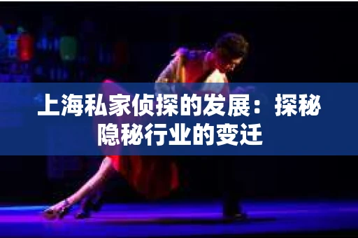 上海私家侦探的发展：探秘隐秘行业的变迁