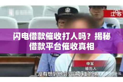 闪电借款催收打人吗？揭秘借款平台催收真相