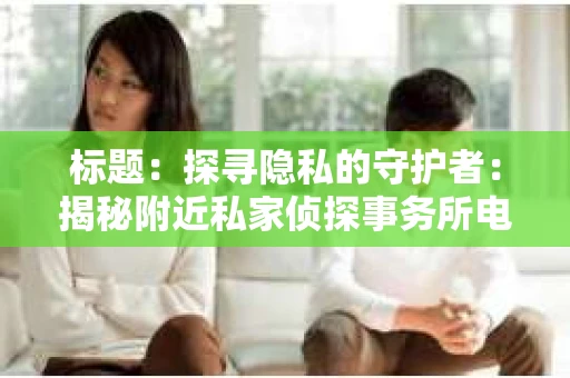 标题：探寻隐私的守护者：揭秘附近私家侦探事务所电话