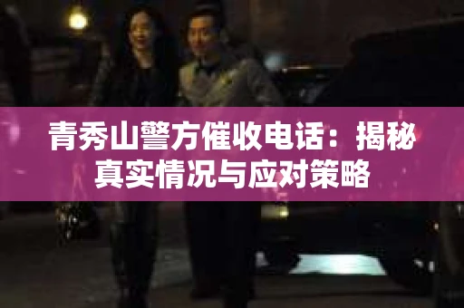 青秀山警方催收电话：揭秘真实情况与应对策略