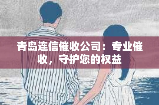 青岛连信催收公司：专业催收，守护您的权益
