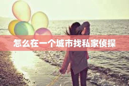 怎么在一个城市找私家侦探