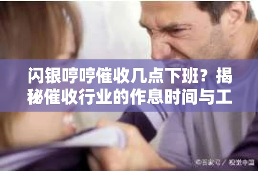闪银哼哼催收几点下班？揭秘催收行业的作息时间与工作状态