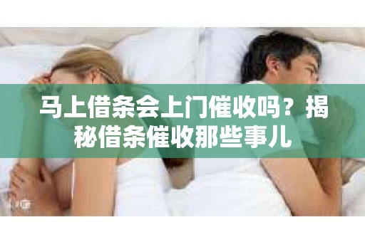 马上借条会上门催收吗？揭秘借条催收那些事儿