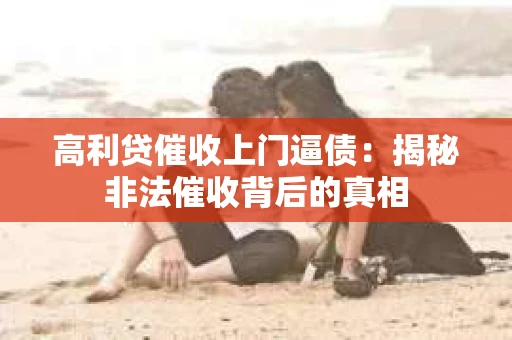 高利贷催收上门逼债：揭秘非法催收背后的真相