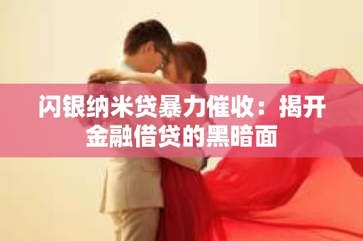 闪银纳米贷暴力催收：揭开金融借贷的黑暗面