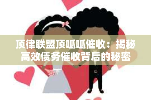 顶律联盟顶呱呱催收：揭秘高效债务催收背后的秘密