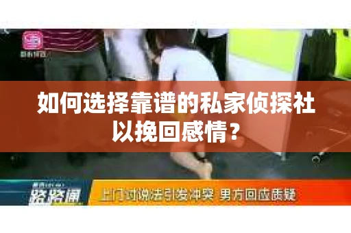 如何选择靠谱的私家侦探社以挽回感情？