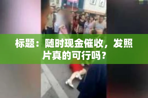 标题：随时现金催收，发照片真的可行吗？